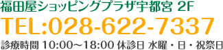 福田屋ショッピングプラザ宇都宮 2F　TEL:028-622-7337　診療時間10:00～18:00休診日 水曜・日・祝祭日